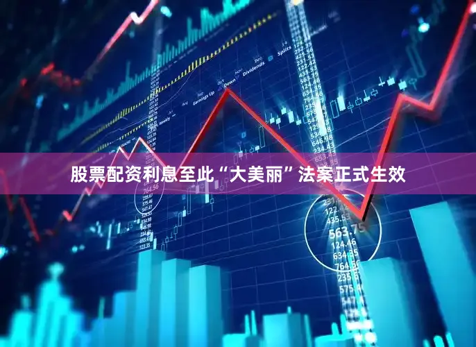 股票配资利息至此“大美丽”法案正式生效
