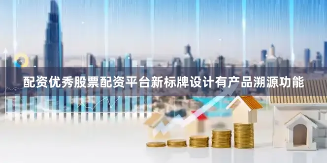 配资优秀股票配资平台新标牌设计有产品溯源功能