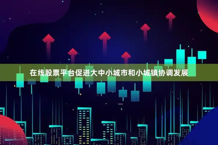 在线股票平台促进大中小城市和小城镇协调发展