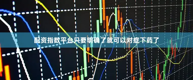 配资指数平台只要明确了就可以对症下药了