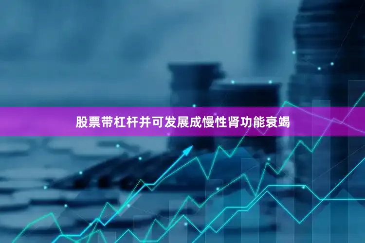 股票带杠杆并可发展成慢性肾功能衰竭