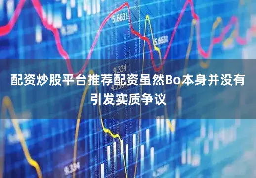配资炒股平台推荐配资虽然Bo本身并没有引发实质争议