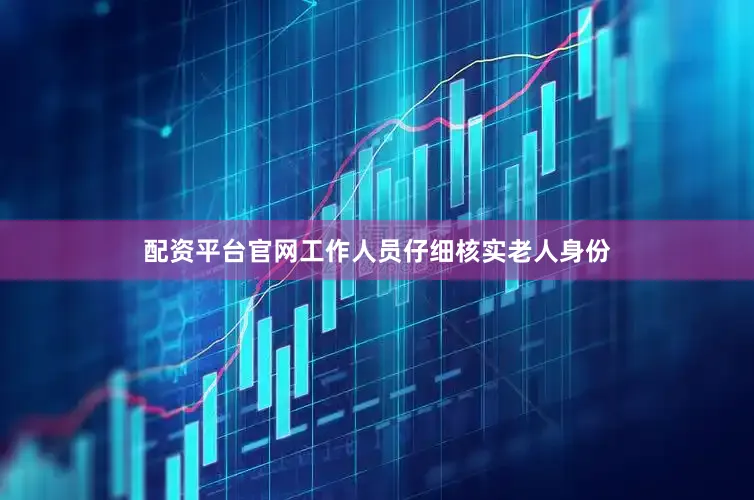 配资平台官网工作人员仔细核实老人身份