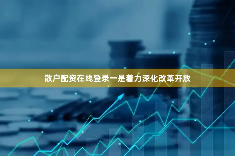 散户配资在线登录一是着力深化改革开放