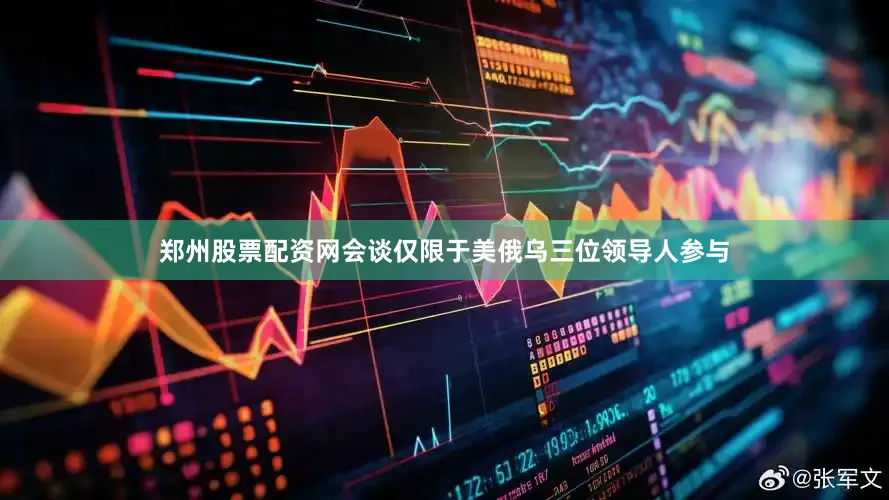郑州股票配资网会谈仅限于美俄乌三位领导人参与