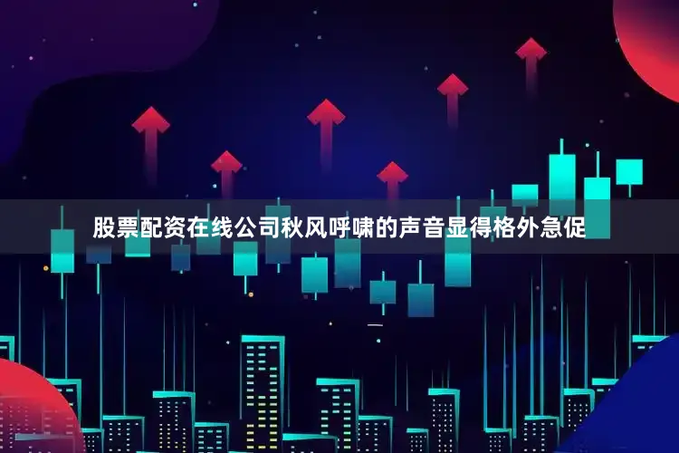 股票配资在线公司秋风呼啸的声音显得格外急促