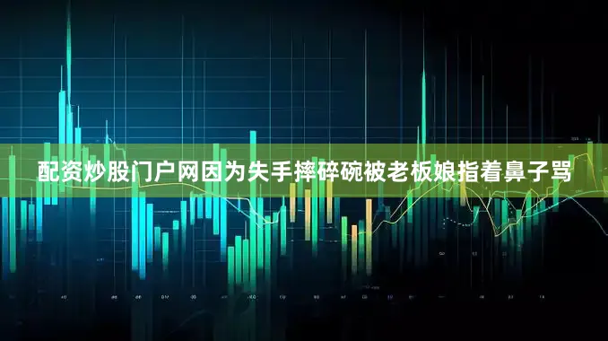 配资炒股门户网因为失手摔碎碗被老板娘指着鼻子骂