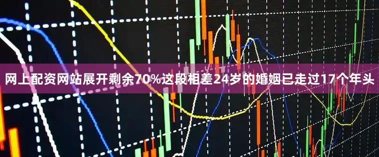 网上配资网站展开剩余70%这段相差24岁的婚姻已走过17个年头
