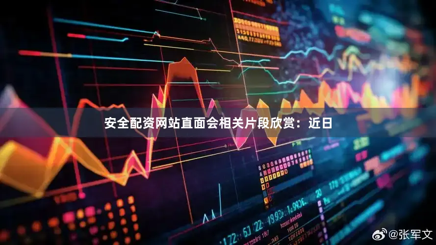 安全配资网站直面会相关片段欣赏：近日