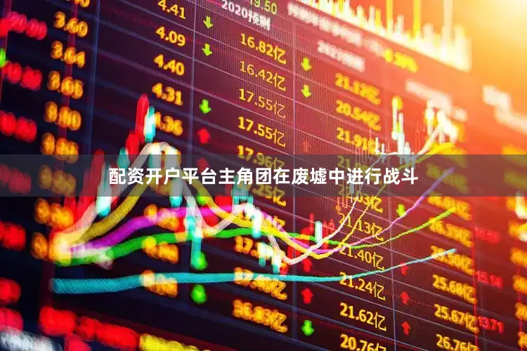 配资开户平台主角团在废墟中进行战斗