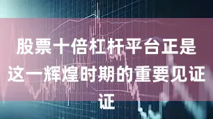 股票十倍杠杆平台正是这一辉煌时期的重要见证