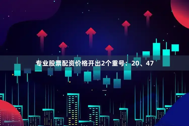专业股票配资价格开出2个重号：20、47