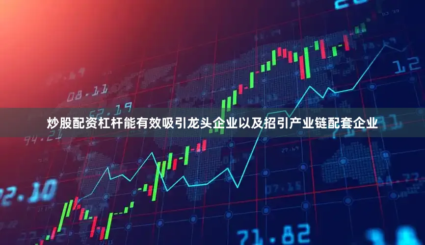 炒股配资杠杆能有效吸引龙头企业以及招引产业链配套企业