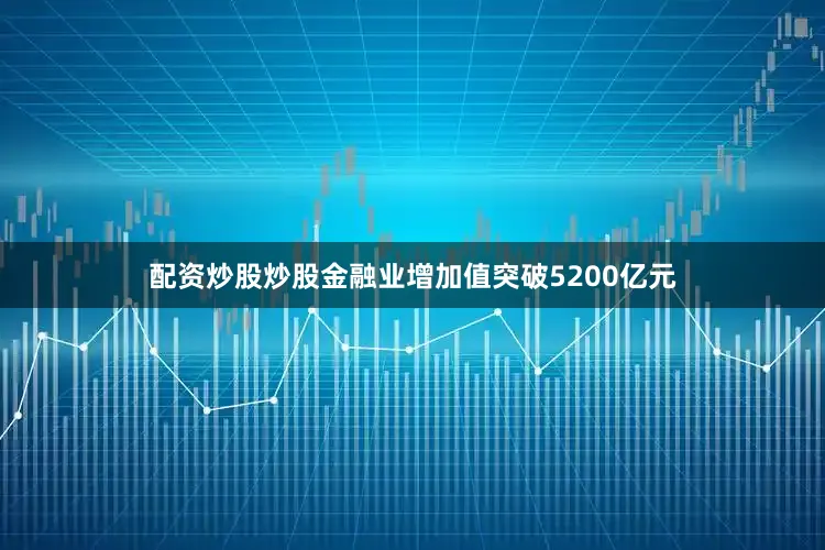 配资炒股炒股金融业增加值突破5200亿元
