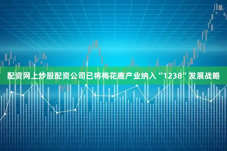配资网上炒股配资公司已将梅花鹿产业纳入“1238”发展战略