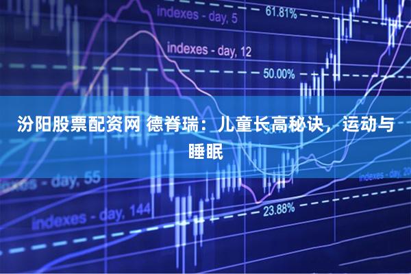 汾阳股票配资网 德脊瑞：儿童长高秘诀，运动与睡眠