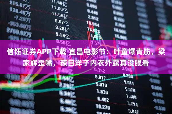 信钰证券APP下载 宜昌电影节：叶童爆青筋，梁家辉歪嘴，辣目洋子内衣外露真没眼看