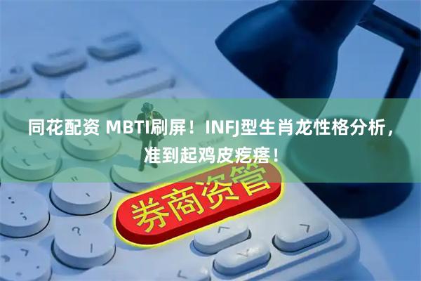 同花配资 MBTI刷屏！INFJ型生肖龙性格分析，准到起鸡皮疙瘩！