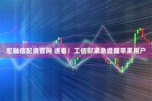 宏融信配资官网 速看！工信部紧急提醒苹果用户