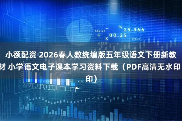 小额配资 2026春人教统编版五年级语文下册新教材 小学语文电子课本学习资料下载(PDF高清无水印)