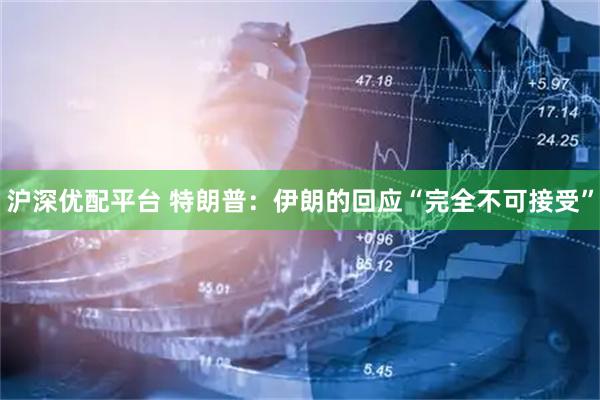 沪深优配平台 特朗普：伊朗的回应“完全不可接受”