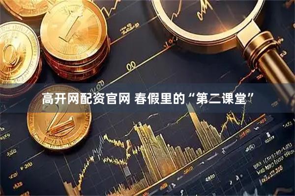 高开网配资官网 春假里的“第二课堂”