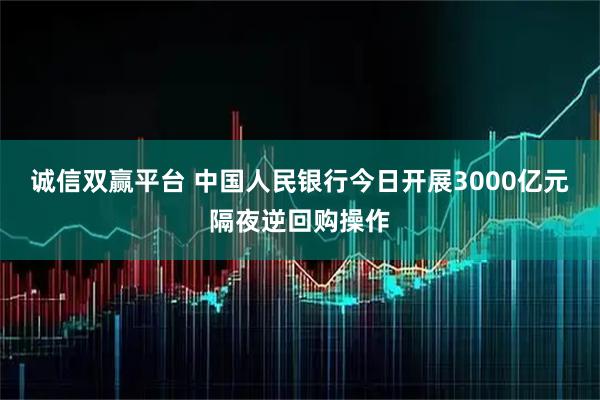 诚信双赢平台 中国人民银行今日开展3000亿元隔夜逆回购操作