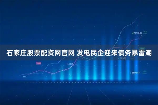 石家庄股票配资网官网 发电民企迎来债务暴雷潮