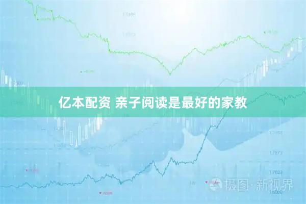 亿本配资 亲子阅读是最好的家教
