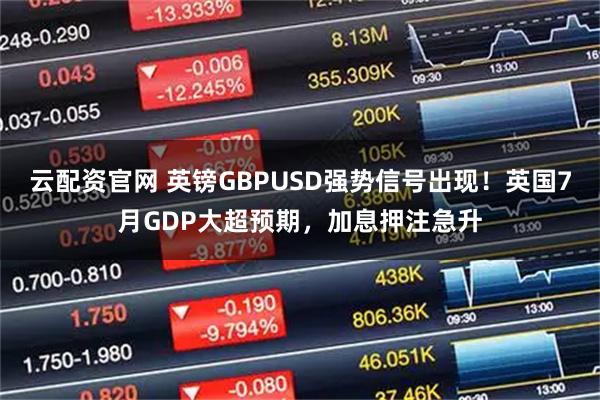 云配资官网 英镑GBPUSD强势信号出现！英国7月GDP大超预期，加息押注急升